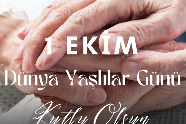 1 EKİM DÜNYA YAŞLILAR GÜNÜ KUTLU OLSUN...